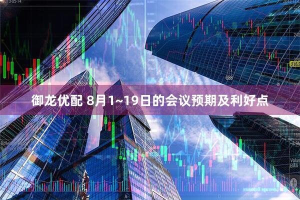 御龙优配 8月1~19日的会议预期及利好点