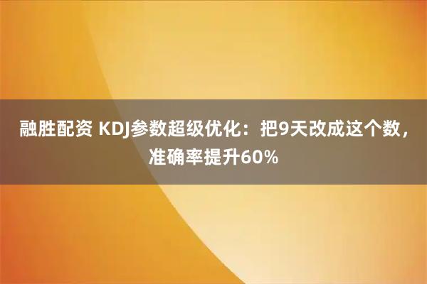 融胜配资 KDJ参数超级优化：把9天改成这个数，准确率提升60%