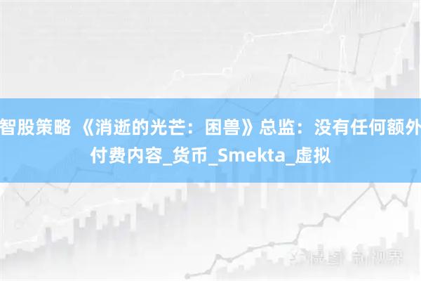 智股策略 《消逝的光芒：困兽》总监：没有任何额外付费内容_货币_Smekta_虚拟